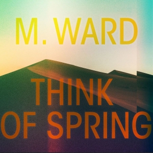 M Ward - Think Of Spring in the group CD / Pop-Rock at Bengans Skivbutik AB (3913845)