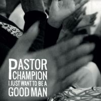 Pastor Champion - I Just Want To Be A Good Man in the group CD / Pop-Rock,RnB-Soul at Bengans Skivbutik AB (4128641)