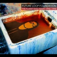 Future Loop Foundation - The Planet Dog Years 1996-1998 in the group CD / Upcoming releases / Pop-Rock at Bengans Skivbutik AB (5576119)