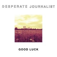 Desperate Journalists - Good Luck