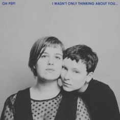 Oh Pep! - I Wasn't Only Thinking About You