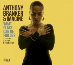 Branker Anthony & Imagine - What Place Can Be For Us? - A Suite In Ten Movements