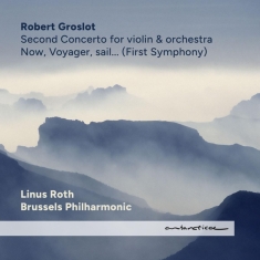 Groslot Robert / Linus Roth / Brussels Philharmonic - Now, Voyager, Sail... (First Symphony) / Second Concerto For Violin & Orchestra