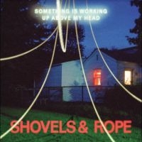 Shovels & Rope - Something Is Working Up Above My He