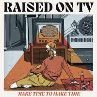 Raised On Tv - Make Time To Make Time