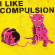 Compulsion - I Like Compulsion And Compulsion Likes Me Compulsion - I Like Compulsion And Compulsion Likes Me